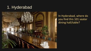 1. Hyderabad
In Hyderabad, where do
you find this 101 seater
dining hall/table?
 
