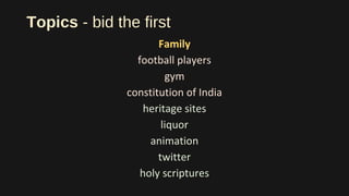 Topics - bid the first
Family
football players
gym
constitution of India
heritage sites
liquor
animation
twitter
holy scriptures
 