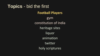 Topics - bid the first
Football Players
gym
constitution of India
heritage sites
liquor
animation
twitter
holy scriptures
 