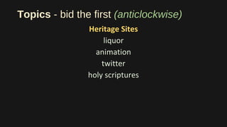 Topics - bid the first (anticlockwise)
Heritage Sites
liquor
animation
twitter
holy scriptures
 