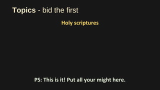 Topics - bid the first
Holy scriptures
PS: This is it! Put all your might here.
 