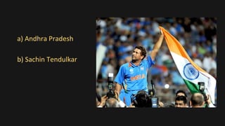 a) Andhra Pradesh
b) Sachin Tendulkar
 
