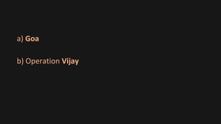 a) Goa
b) Operation Vijay
 