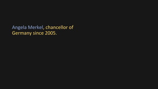 Angela Merkel, chancellor of
Germany since 2005.
 