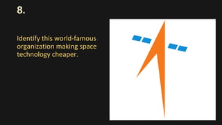 8.
Identify this world-famous
organization making space
technology cheaper.
 