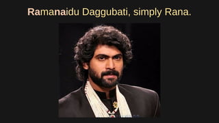 Ramanaidu Daggubati, simply Rana.
 