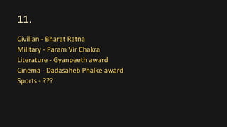 11.
Civilian - Bharat Ratna
Military - Param Vir Chakra
Literature - Gyanpeeth award
Cinema - Dadasaheb Phalke award
Sports - ???
 