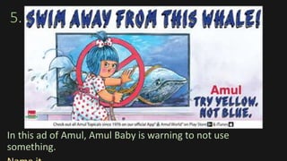 5.
In this ad of Amul, Amul Baby is warning to not use
something.
 