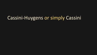 Cassini-Huygens or simply Cassini
 
