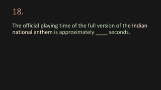 18.
The official playing time of the full version of the Indian
national anthem is approximately ____ seconds.
 