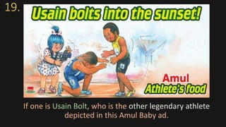 19.
If one is Usain Bolt, who is the other legendary athlete
depicted in this Amul Baby ad.
 