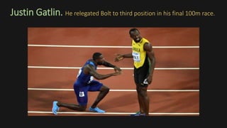 Justin Gatlin. He relegated Bolt to third position in his final 100m race.
 