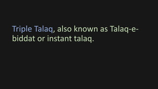 Triple Talaq, also known as Talaq-e-
biddat or instant talaq.
 