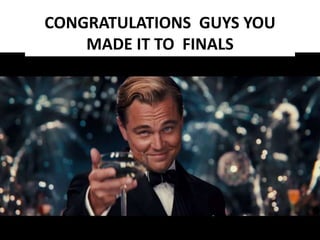 CONGRATULATIONS GUYS YOU
MADE IT TO FINALS
 