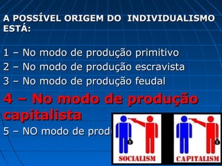 A POSSÍVEL ORIGEM DO INDIVIDUALISMO
ESTÁ:

1   –   No   modo   de   produção   primitivo
2   –   No   modo   de   produção   escravista
3   –   No   modo   de   produção   feudal
4 – No modo de produção
capitalista
5 – NO modo de produção socialista
 