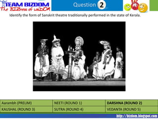 Question 22
    Identify the form of Sanskrit theatre traditionally performed in the state of Kerala.




Aarambh (PRELIM)                 NEETI (ROUND 1)                   DARSHNA (ROUND 2)
KAUSHAL (ROUND 3)                SUTRA (ROUND 4)                   VEDANTA (ROUND 5)
 