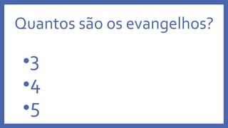 Quantos são os evangelhos?
•3
•4
•5
 