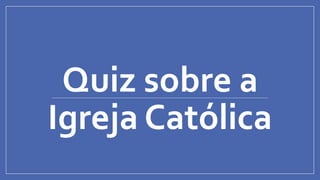 Quiz sobre a
Igreja Católica
 