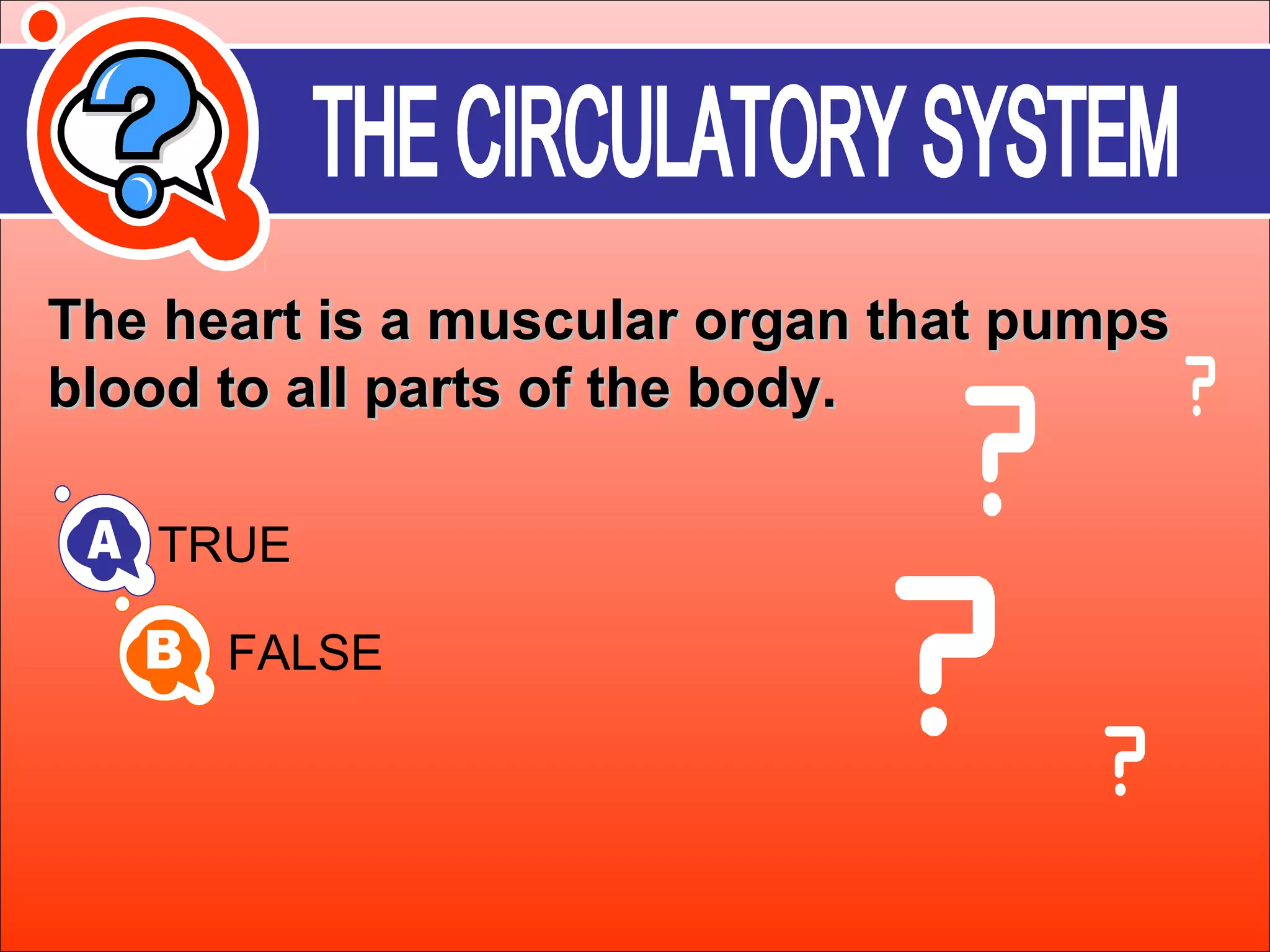 The heart is a mmuussccuullaarr oorrggaann tthhaatt ppuummppss 
bblloooodd ttoo aallll ppaarrttss ooff tthhee bbooddyy.. 
TRUE 
FALSE 
 
