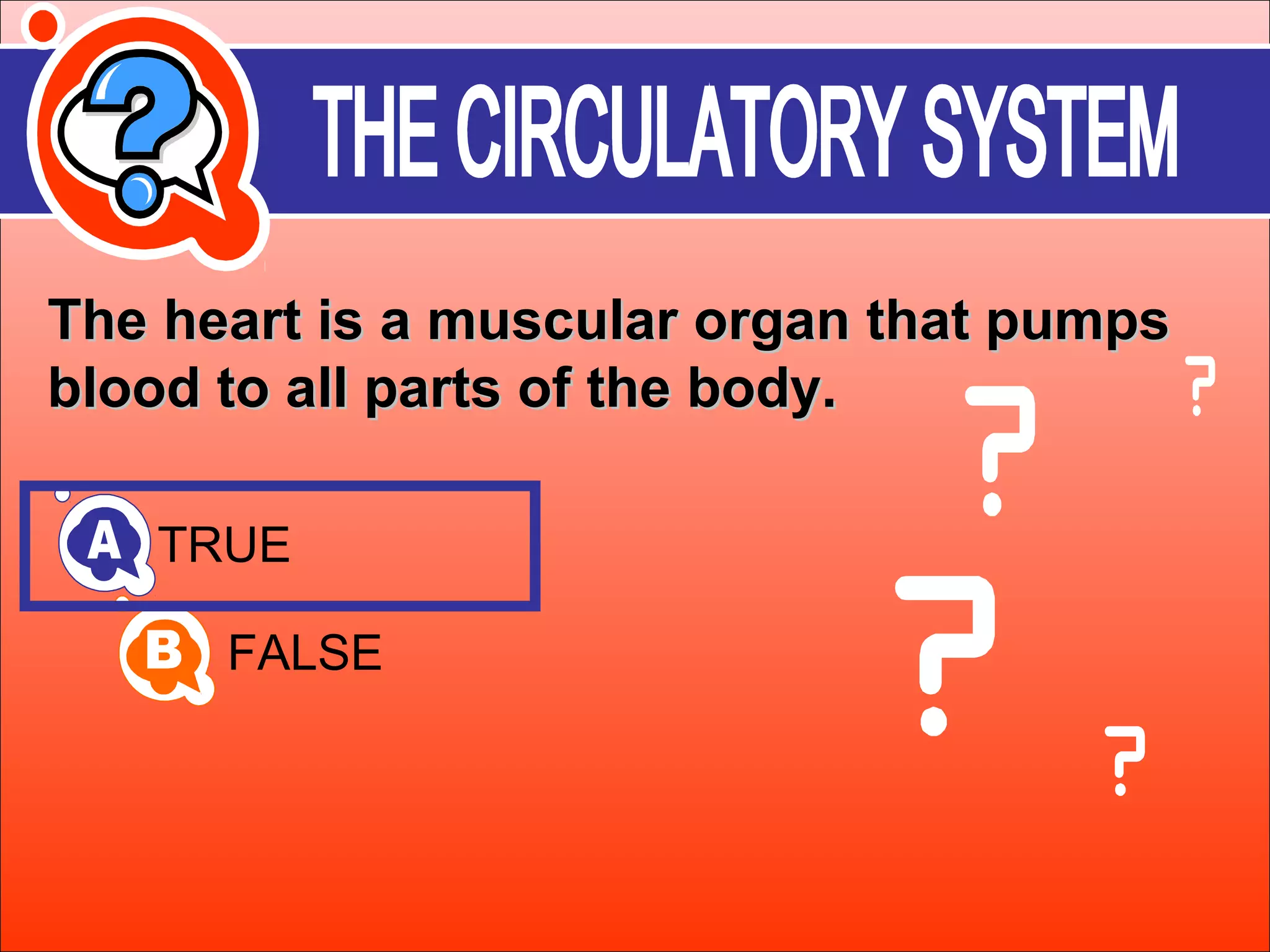 The heart is a mmuussccuullaarr oorrggaann tthhaatt ppuummppss 
bblloooodd ttoo aallll ppaarrttss ooff tthhee bbooddyy.. 
TRUE 
FALSE 
 
