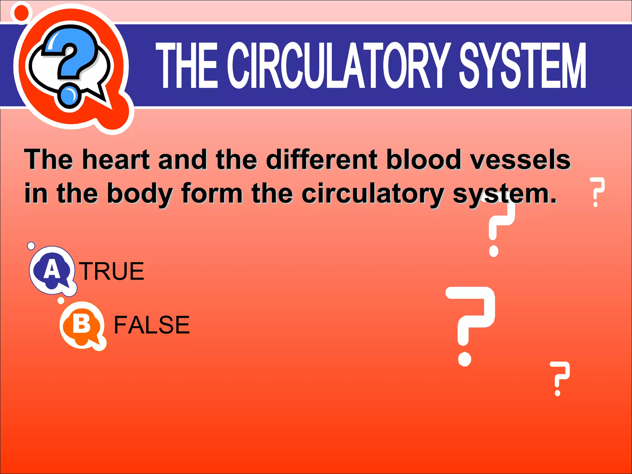 a The heart anndd tthhee ddiiffffeerreenntt bblloooodd vveesssseellss 
iinn tthhee bbooddyy ffoorrmm tthhee cciirrccuullaattoorryy ssyysstteemm.. 
TRUE 
FALSE 
 