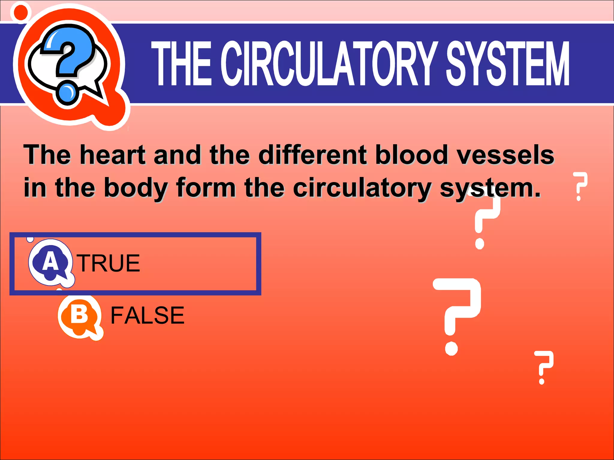 a The heart anndd tthhee ddiiffffeerreenntt bblloooodd vveesssseellss 
iinn tthhee bbooddyy ffoorrmm tthhee cciirrccuullaattoorryy ssyysstteemm.. 
TRUE 
FALSE 
 