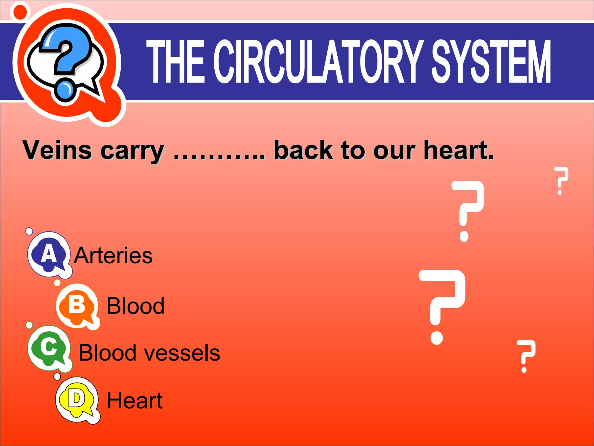 Veins ccaarrrryy ……………….... bbaacckk ttoo oouurr hheeaarrtt.. 
Arteries 
Blood 
Blood vessels 
Heart 
 
