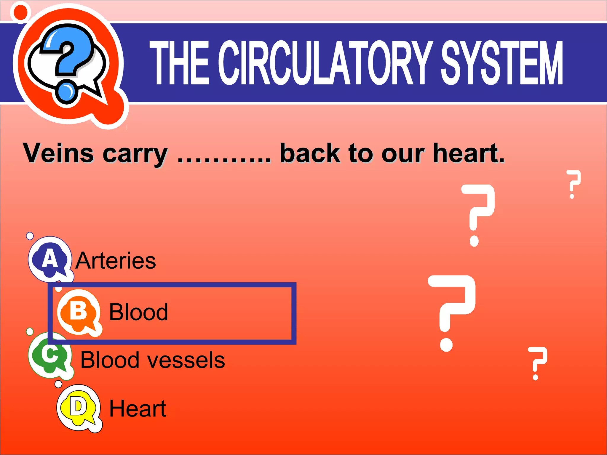 Veins ccaarrrryy ……………….... bbaacckk ttoo oouurr hheeaarrtt.. 
Arteries 
Blood 
Blood vessels 
Heart 
 