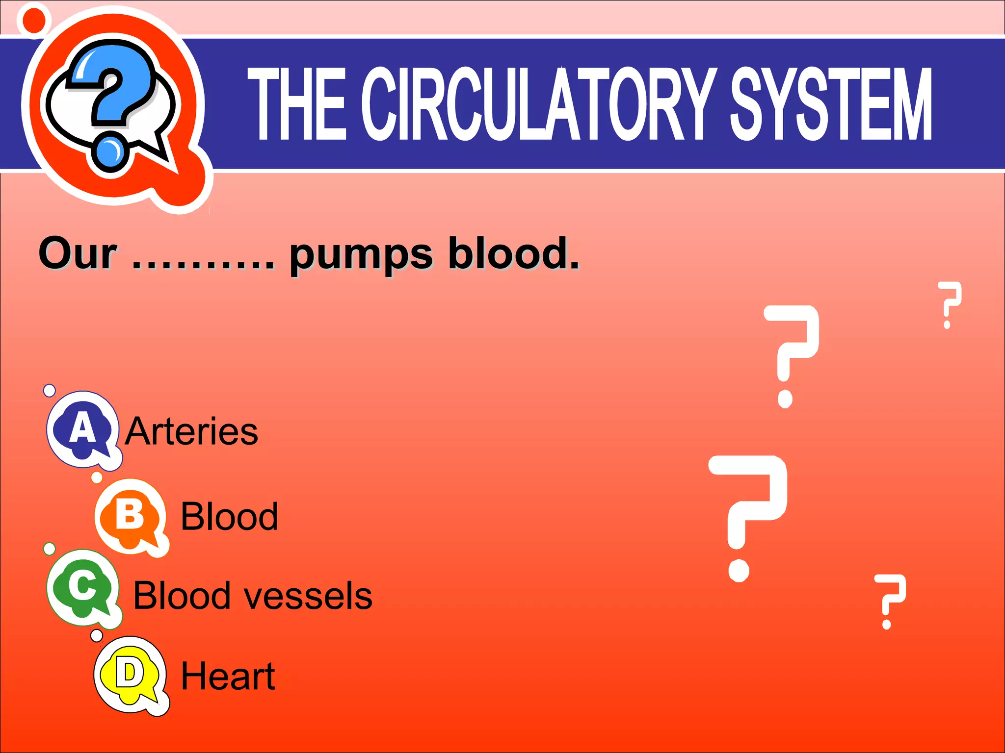 OOuurr ……………….. ppuummppss bblloooodd.. 
Arteries 
Blood 
Blood vessels 
Heart 
 