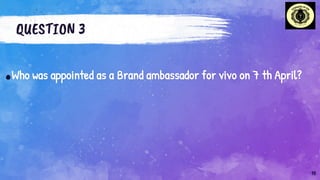 QUESTION 3
.Who was appointed as a Brand ambassador for vivo on 7 th April?
10
 