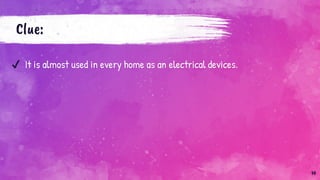 Clue:
✔ It is almost used in every home as an electrical devices.
14
 