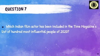 QUESTION 7
. Which Indian film actor has been included in the Time Magazine's
list of hundred most influential people of 2020?
22
 