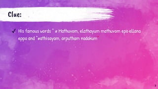 Clue:
✔ His famous words “ # Mathuvom, elathayum mathuvom epo ellana
eppo and “#athisayam, arputham nadakum”
3
 