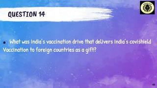 QUESTION 14
. What was India’s vaccination drive that delivers India’s covishield
Vaccination to foreign countries as a gift?
40
 