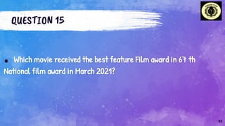 QUESTION 15
. Which movie received the best feature Film award in 67 th
National film award in March 2021?
43
 