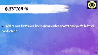 QUESTION 16
. Where was first ever khelo india winter sports and youth festival
conducted?
45
 