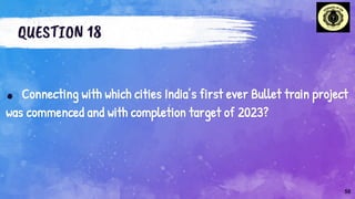 QUESTION 18
. Connecting with which cities India’s first ever Bullet train project
was commenced and with completion target of 2023?
50
 