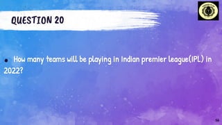 QUESTION 20
. How many teams will be playing in Indian premier league(IPL) in
2022?
56
 