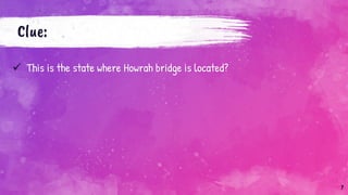 Clue:
 This is the state where Howrah bridge is located?
7
 
