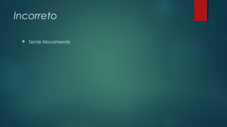 Incorreto
 Tente Novamente
 