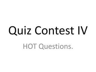 Quiz Contest IV
HOT Questions.

 