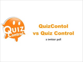 QuizContol
vs Quiz Control
    a twitter poll
 