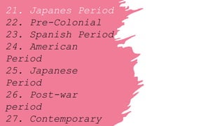 21. Japanes Period
22. Pre-Colonial
23. Spanish Period
24. American
Period
25. Japanese
Period
26. Post-war
period
27. Contemporary
 