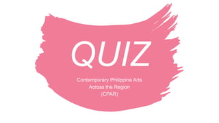QUIZ
Contemporary Philippine Arts
Across the Region
(CPAR)
 