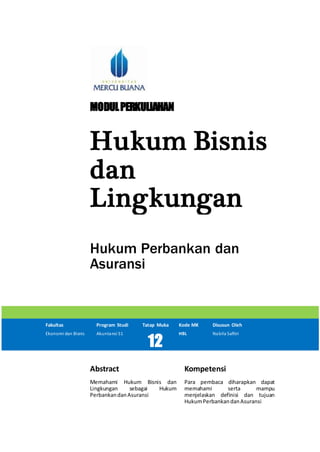 MODULPERKULIAHAN
Hukum Bisnis
dan
Lingkungan
Hukum Perbankan dan
Asuransi
Fakultas Program Studi Tatap Muka Kode MK Disusun Oleh
Ekonomi dan Bisnis Akuntansi S1
12
HBL Nabila Safitri
Abstract Kompetensi
Memahami Hukum Bisnis dan
Lingkungan sebagai Hukum
PerbankandanAsuransi
Para pembaca diharapkan dapat
memahami serta mampu
menjelaskan definisi dan tujuan
HukumPerbankandanAsuransi
 