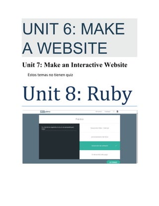 UNIT 6: MAKE
A WEBSITE
Unit 7: Make an Interactive Website
Estos temas no tienen quiz
Unit 8: Ruby
 