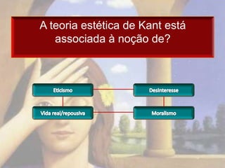 A teoria estética de Kant está
   associada à noção de?
 
