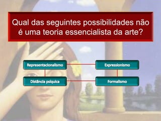 Qual das seguintes possibilidades não
 é uma teoria essencialista da arte?
 