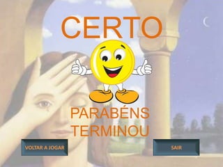 CERTO

                 PARABÉNS
                 TERMINOU
VOLTAR A JOGAR              SAIR
 