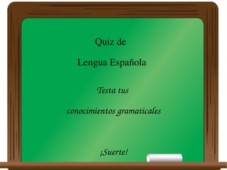 Quiz de 
Lengua Española
Testa tus 
conocimientos gramaticales
¡Suerte!
 